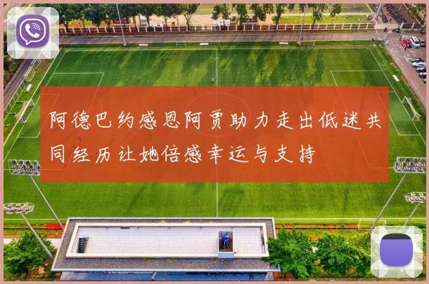 阿德巴约感恩阿贾助力走出低迷共同经历让她倍感幸运与支持