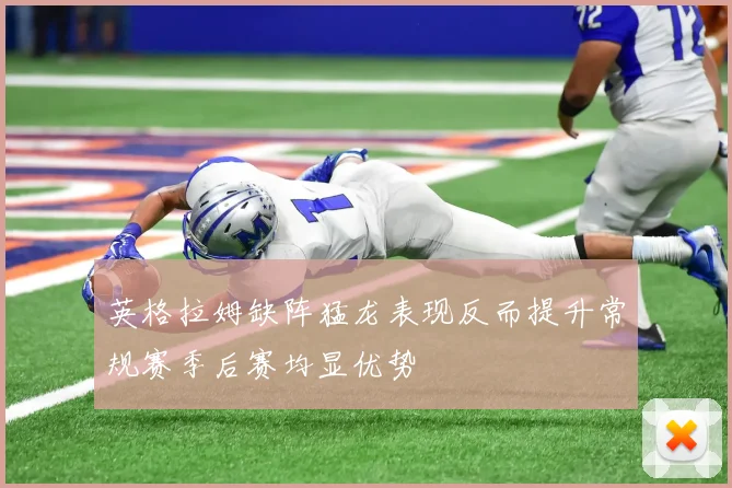 英格拉姆缺阵猛龙表现反而提升常规赛季后赛均显优势