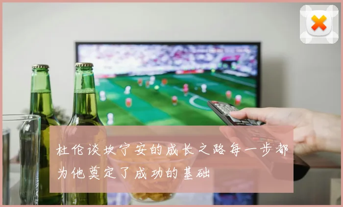 杜伦谈坎宁安的成长之路每一步都为他奠定了成功的基础
