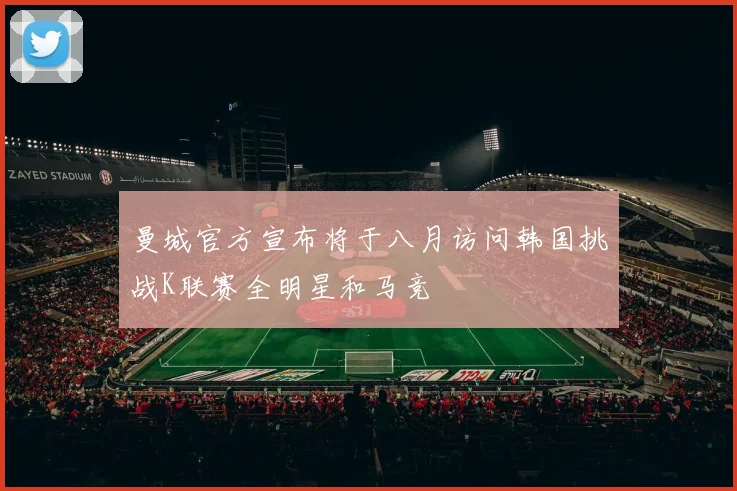 曼城官方宣布将于八月访问韩国挑战K联赛全明星和马竞