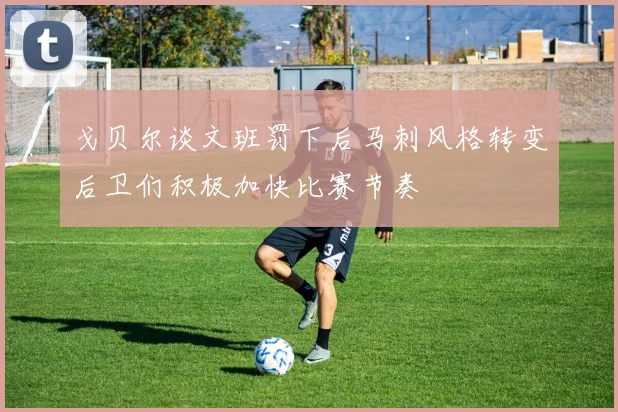 戈贝尔谈文班罚下后马刺风格转变后卫们积极加快比赛节奏
