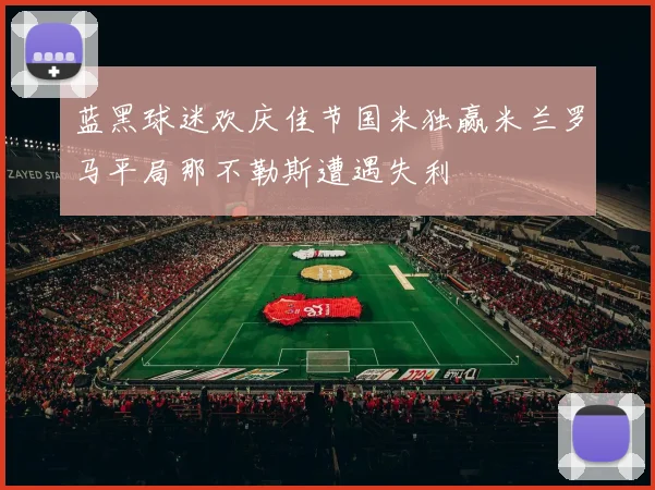 蓝黑球迷欢庆佳节国米独赢米兰罗马平局那不勒斯遭遇失利