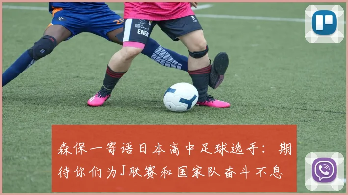 森保一寄语日本高中足球选手：期待你们为J联赛和国家队奋斗不息