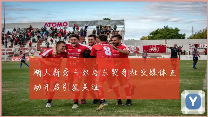 湖人新秀卡尔与东契奇社交媒体互动开启引发关注